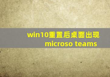 win10重置后桌面出现microso teams